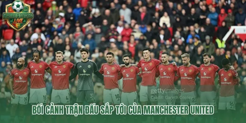 CLB MU trước trận đấu tới và các yếu tố bối cảnh Premier League quyết định kèo