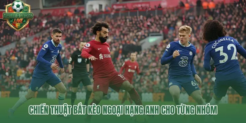 Chiến thuật bắt kèo Ngoại hạng Anh theo từng nhóm trận cụ thể