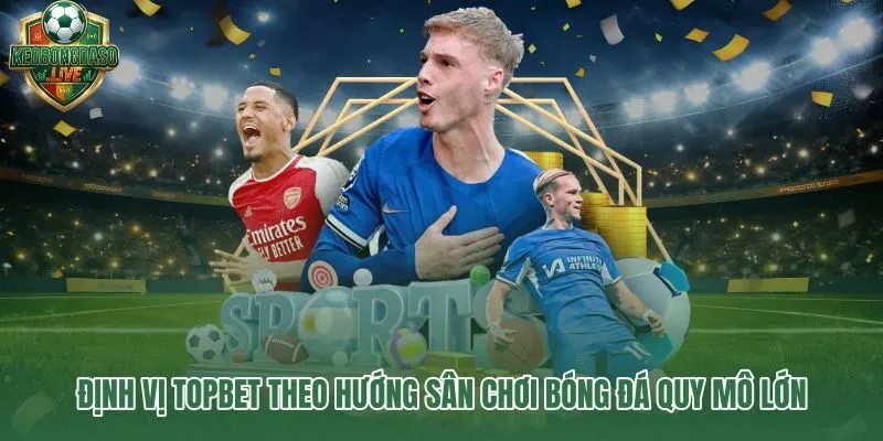 Topbet và quy mô 1.200 trận mỗi tháng trên 45 giải đấu