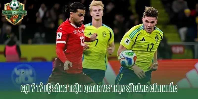 Handicap 0.75 và xỉu 2.75 cho Qatar vs Thụy Sĩ tại World Cup