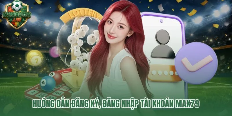 Max79 tài khoản đăng ký nhanh dưới 3 phút với thao tác rõ ràng