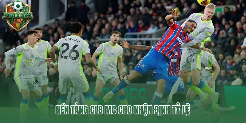 CLB MC và nền tảng dữ liệu phong độ cho nhận định tỷ lệ