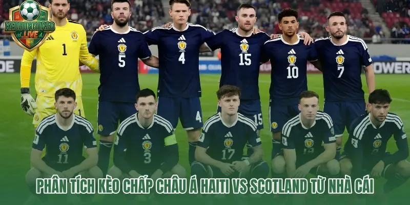Kèo chấp 0,75 Haiti vs Scotland và xác suất Scotland thắng cách biệt
