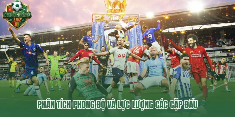 Phong độ và lực lượng các cặp đấu Ngoại hạng Anh đáng theo dõi